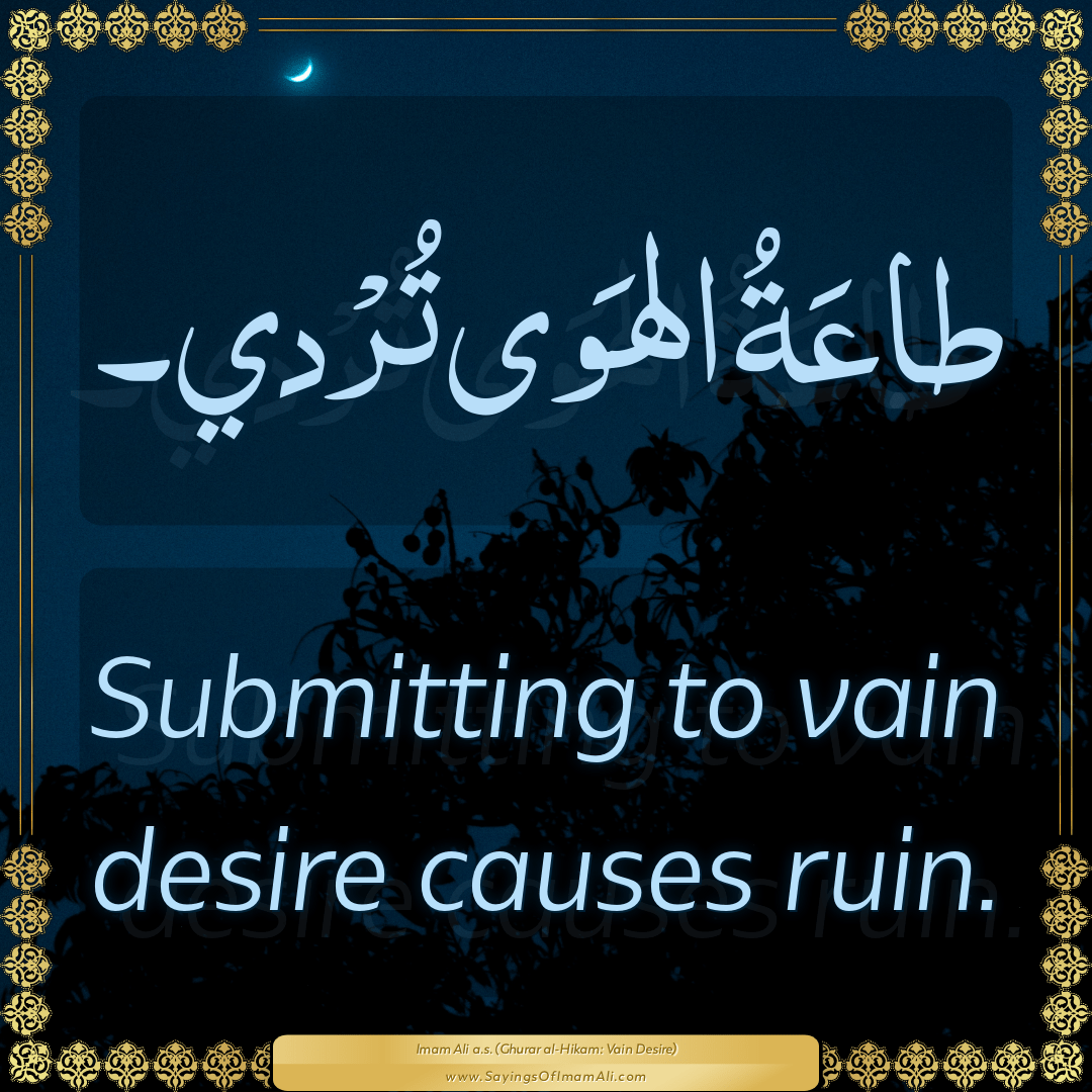 Submitting to vain desire causes ruin.